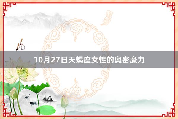 10月27日天蝎座女性的奥密魔力
