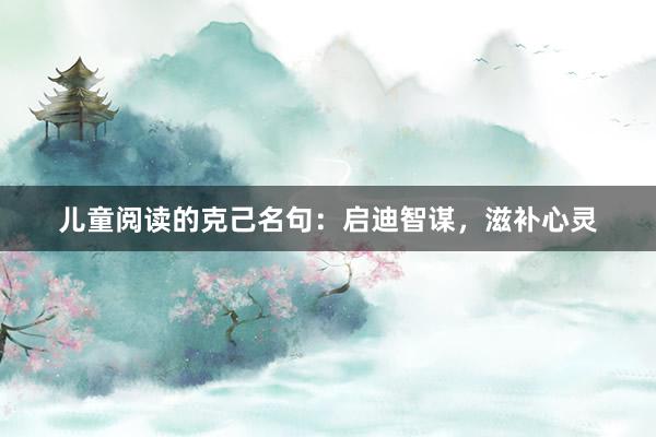 儿童阅读的克己名句：启迪智谋，滋补心灵